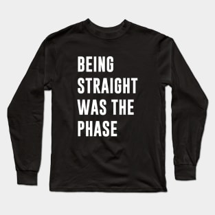 Being Straight Was The Phase Long Sleeve T-Shirt